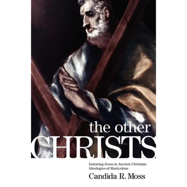 The Other Christs: Imitating Jesus in Ancient Christian Ideologies of Martyrdom