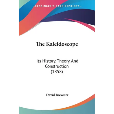 The Kaleidoscope: Its History, Theory, And Construction (1858)