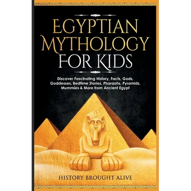 Egyptian Mythology For Kids: Discover Fascinating History, Facts, Gods, Goddesses, Bedtime Stories, Pharaohs, Pyramids, Mummies & More from Ancient Eg