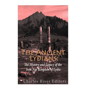 The Ancient Lydians: The History and Legacy of the Iron Age Kingdom of Lydia