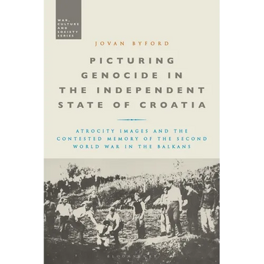 Picturing Genocide in the Independent State of Croatia: Atrocity Images and the Contested Memory of the Second World War in the Balkans