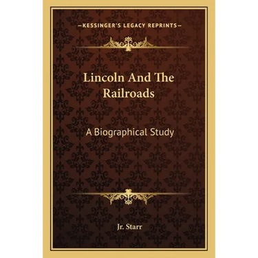 Lincoln And The Railroads: A Biographical Study