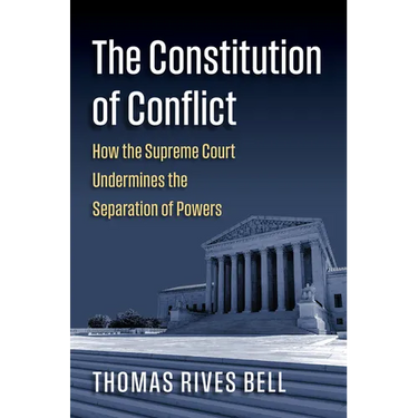 The Constitution of Conflict: How the Supreme Court Undermines the Separation of Powers