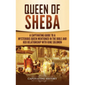 Queen of Sheba: A Captivating Guide to a Mysterious Queen Mentioned in the Bible and Her Relationship with King Solomon