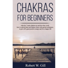 Chakras for Beginners: what the 7 main chakras are and how they work; how to unlock them and balance them with special techniques, to give of