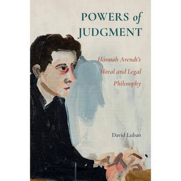 Powers of Judgment: Hannah Arendt's Moral and Legal Philosophy