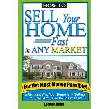 How to Sell Your Home Fast in Any Market For the Most Money Possible: 6 Reasons Why Your Home Isn't Selling... And What You Can Do To Fix Them