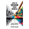 How to Design Your World: Rethink, Redefine, Reimagine Your Life