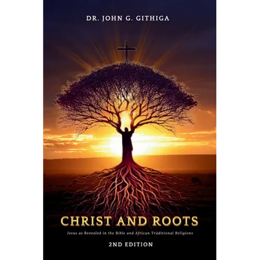 Christ and Roots: Jesus as Revealed in the Bible and African Traditional Religions (Latest Edition)