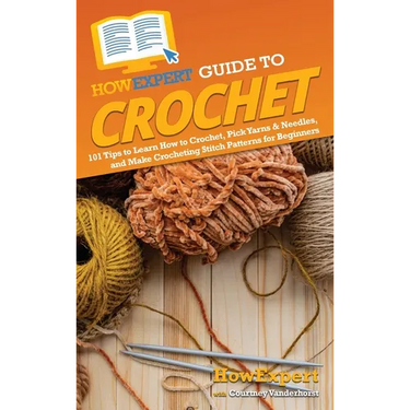 HowExpert Guide to Crochet: 101 Tips to Learn How to Crochet, Pick Yarns & Needles, and Make Crocheting Stitch Patterns for Beginners