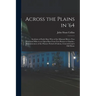 Across the Plains in '64: Incidents of Early Days West of the Missouri River--two Thousand Miles in an Open Boat From Fort Benton to Omaha--remi