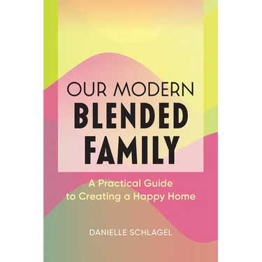 Our Modern Blended Family: A Practical Guide to Creating a Happy Home
