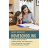 Homeschooling: A Quick Guide to Online, Homeschooling, and Unschooling (How to Homeschool Your Children for the Best Education Possible)