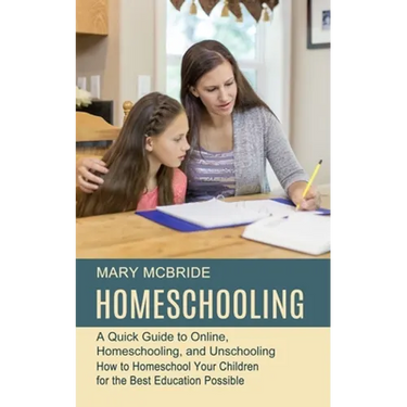 Homeschooling: A Quick Guide to Online, Homeschooling, and Unschooling (How to Homeschool Your Children for the Best Education Possible)
