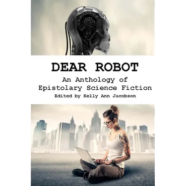 Dear Robot: An Anthology of Epistolary Science Fiction