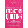 Intermediate Guide to Free Motion Quilting: The 4-Step FMQ System to Gain Confidence and Get Better Quilts + 8 Projects for Intermediate Quilters