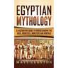 Egyptian Mythology: A Fascinating Guide to Understanding the Gods, Goddesses, Monsters, and Mortals