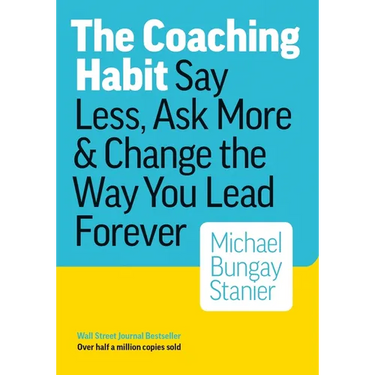 The Coaching Habit: Say Less, Ask More & Change the Way You Lead Forever