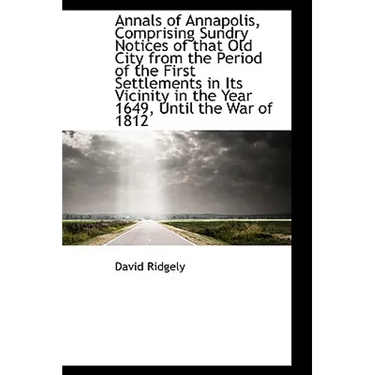 Annals of Annapolis, Comprising Sundry Notices of That Old City from the Period of the First Settlem