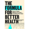 The Formula for Better Health: How to Save Millions of Lives--Including Your Own