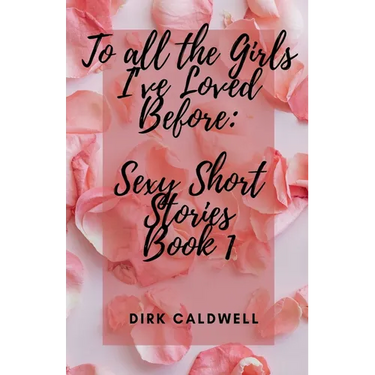 To All the Girls I've Loved Before: Sexy Short Stories Book 1
