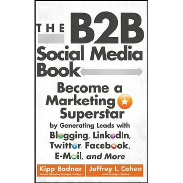 The B2B Social Media Book: Become a Marketing Superstar by Generating Leads with Blogging, Linkedin, Twitter, Facebook, Email, and More