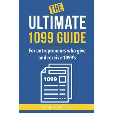 The Ultimate 1099 Guide: For Entrepreneurs Who Give and Receive 1099s