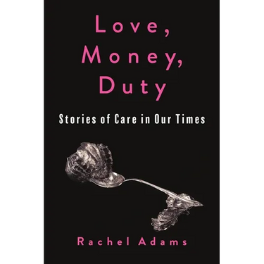 Love, Money, Duty: Stories of Care in Our Times