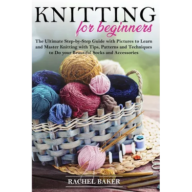 Knitting for Beginners: The Ultimate Step-by-Step Guide with Pictures to Learn and Master Knitting with Tips, Patterns and Techniques to Do yo