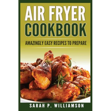 Air Fryer Cookbook: Amazingly Easy Recipes To Prepare