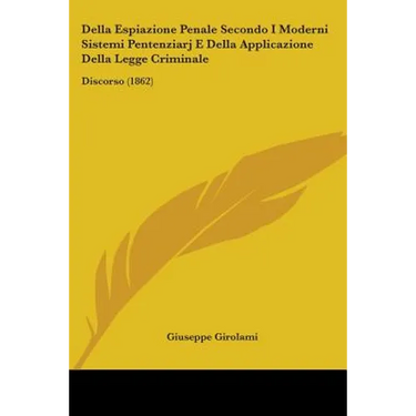 Della Espiazione Penale Secondo I Moderni Sistemi Pentenziarj E Della Applicazione Della Legge Criminale: Discorso (1862)