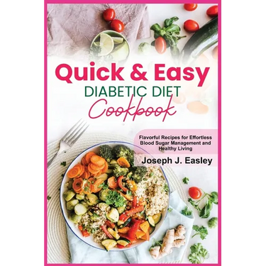 Quick & Easy Diabetic Diet Cookbook: Flavorful Recipes for Effortless Blood Sugar Management and Healthy Living