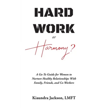 Hard Work or Harmony?: A Go-To Guide for Women to Nurture Healthy Relationships with Family, Friends and Co-Workers