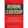 Inspiring Leadership: A Guide To Mastering Leadership, Business Management, Organisation, Development and Building High Performance Teams