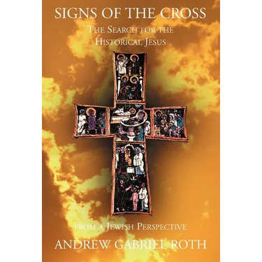 Signs of the Cross: The Search for the Historical Jesus: From a Jewish Perspective and the Recovery of the True Origin of the New Testament