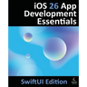 iOS 26 App Development Essentials - SwiftUI Edition: Developing iOS 26 Apps using SwiftUI, Swift and Xcode 26