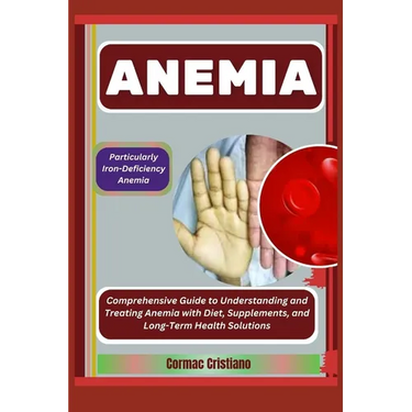 Anemia: Particularly Iron-Deficiency Anemia: Comprehensive Guide to Understanding and Treating Anemia with Diet, Supplements,