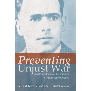 Preventing Unjust War: A Catholic Argument for Selective Conscientious Objection