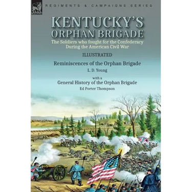 Kentucky's Orphan Brigade: the Soldiers who fought for the Confederacy During the American Civil War----Reminiscences of the Orphan Brigade by L. D. Y