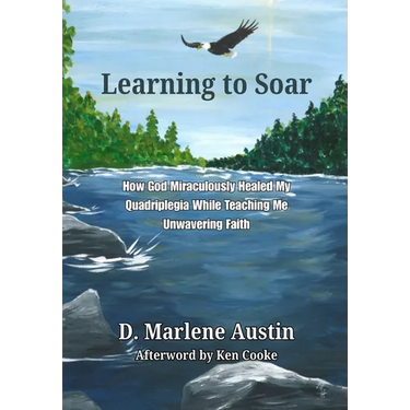 Learning to Soar: How God Miraculously Healed My Quadriplegia While Teaching Me Unwavering Faith