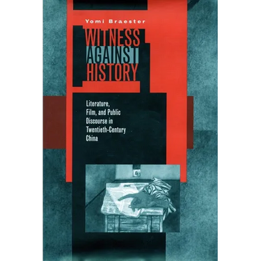 Witness Against History: Literature, Film, and Public Discourse in Twentieth-Century China
