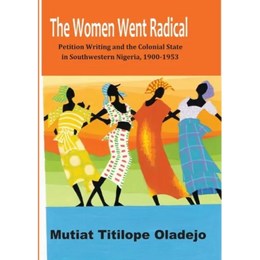 The Women Went Radical: Petition Writing and Colonial State in Southwestern Nigeria, 1900-1953