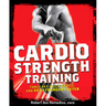 Cardio Strength Training: Torch Fat, Build Muscle, and Get Stronger Faster