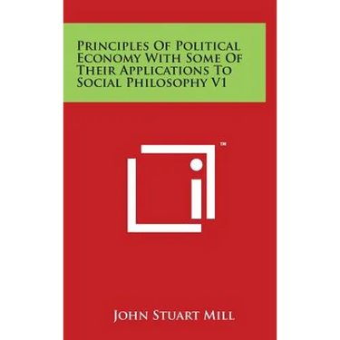 Principles of Political Economy with Some of Their Applications to Social Philosophy V1
