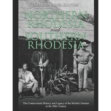 Northern Rhodesia and Southern Rhodesia: The Controversial History and Legacy of the British Colonies in the 20th Century
