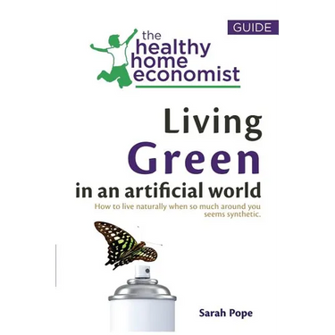 Living Green In An Artificial World: How To Live Naturally When So Much Around You Seems Synthetic
