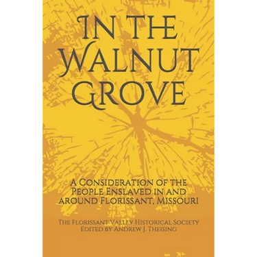 In the Walnut Grove: A Consideration of the People Enslaved in and around Florissant, Missouri