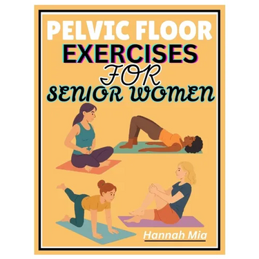 Pelvic Floor Exercises for Senior Women: A Senior-Sensitive Approach To Pelvic Awareness, Elasticity, And Healing On How Soothing Stretches And Mindfu