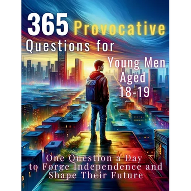 365 Provocative Questions for Young Men Aged 18-19: One Question a Day to Forge Independence and Shape Their Future
