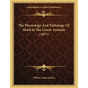 The Physiology And Pathology Of Mind In The Lower Animals (1871)